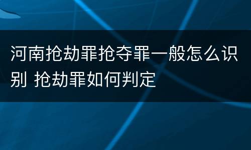 河南抢劫罪抢夺罪一般怎么识别 抢劫罪如何判定