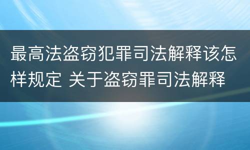 最高法盗窃犯罪司法解释该怎样规定 关于盗窃罪司法解释