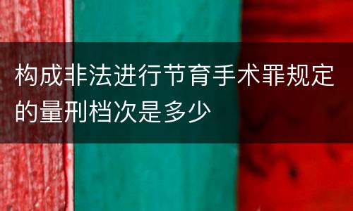 构成非法进行节育手术罪规定的量刑档次是多少