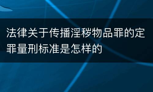 法律关于传播淫秽物品罪的定罪量刑标准是怎样的