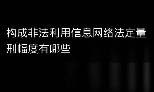 构成非法利用信息网络法定量刑幅度有哪些