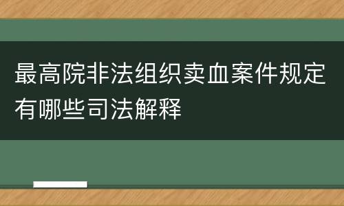 最高院非法组织卖血案件规定有哪些司法解释