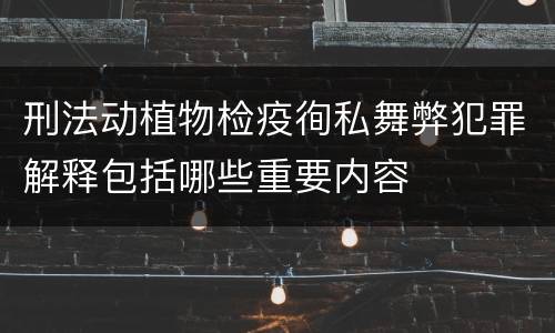 刑法动植物检疫徇私舞弊犯罪解释包括哪些重要内容