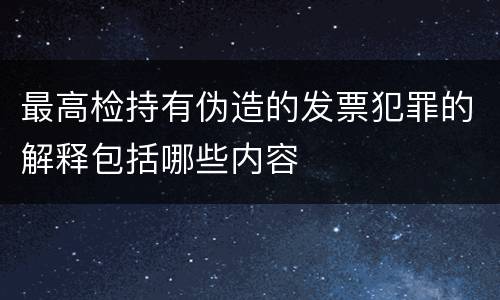 最高检持有伪造的发票犯罪的解释包括哪些内容