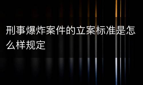 刑事爆炸案件的立案标准是怎么样规定