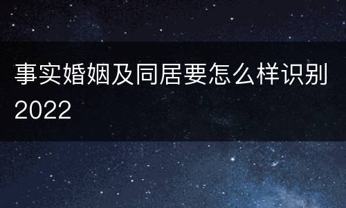 事实婚姻及同居要怎么样识别2022