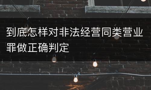 到底怎样对非法经营同类营业罪做正确判定