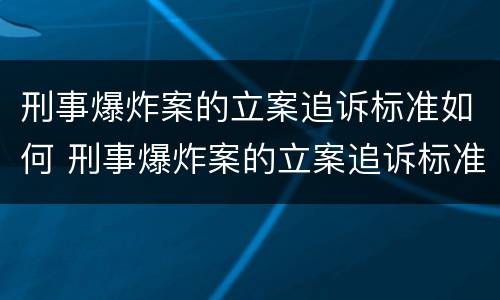 刑事爆炸案的立案追诉标准如何 刑事爆炸案的立案追诉标准如何计算