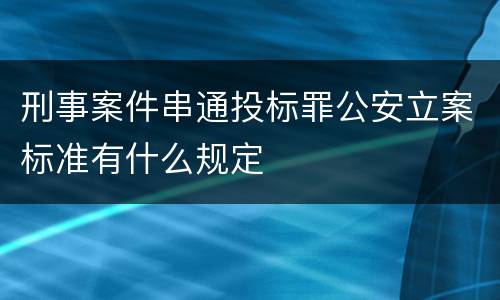 刑事案件串通投标罪公安立案标准有什么规定