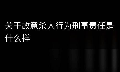 关于故意杀人行为刑事责任是什么样