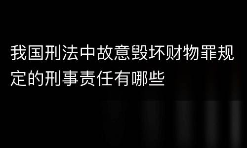 我国刑法中故意毁坏财物罪规定的刑事责任有哪些