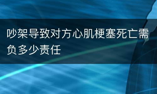吵架导致对方心肌梗塞死亡需负多少责任