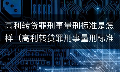 高利转贷罪刑事量刑标准是怎样（高利转贷罪刑事量刑标准是怎样的）
