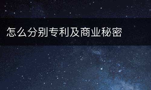 怎么分别专利及商业秘密
