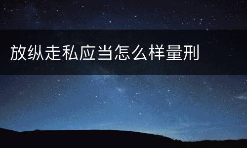 放纵走私应当怎么样量刑