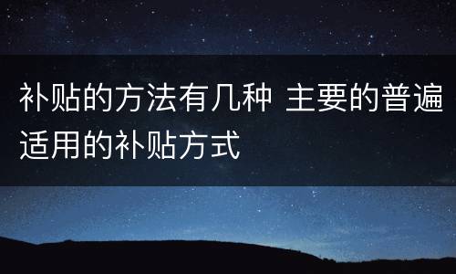 补贴的方法有几种 主要的普遍适用的补贴方式