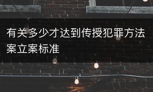 有关多少才达到传授犯罪方法案立案标准