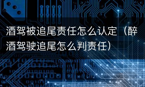 酒驾被追尾责任怎么认定（醉酒驾驶追尾怎么判责任）
