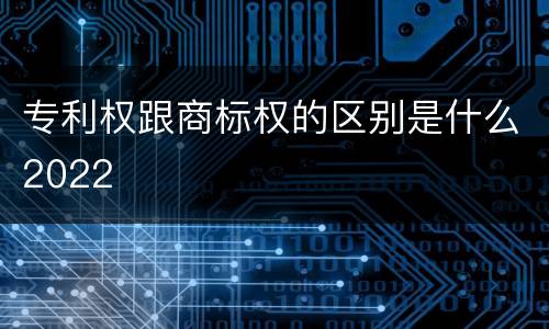 专利权跟商标权的区别是什么2022