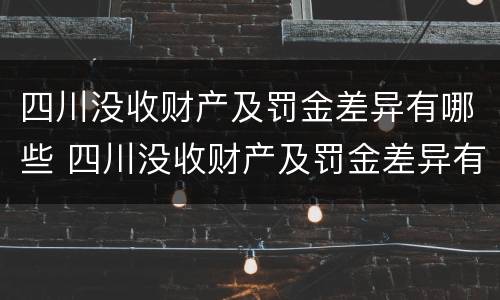 四川没收财产及罚金差异有哪些 四川没收财产及罚金差异有哪些规定