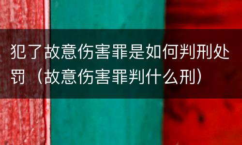 犯了故意伤害罪是如何判刑处罚（故意伤害罪判什么刑）