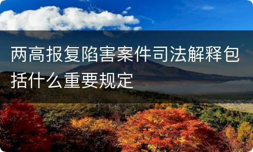 两高报复陷害案件司法解释包括什么重要规定