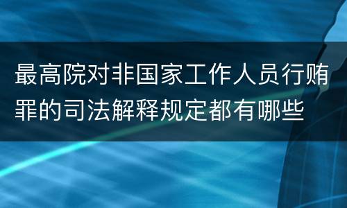 最高院对非国家工作人员行贿罪的司法解释规定都有哪些