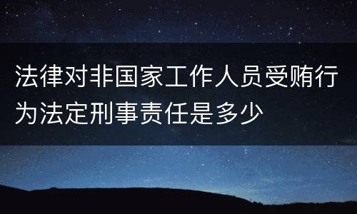 法律对非国家工作人员受贿行为法定刑事责任是多少