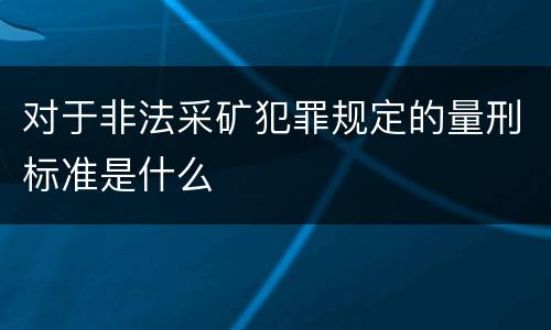 对于非法采矿犯罪规定的量刑标准是什么