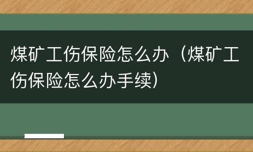 煤矿工伤保险怎么办（煤矿工伤保险怎么办手续）