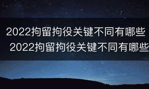 2022拘留拘役关键不同有哪些 2022拘留拘役关键不同有哪些问题