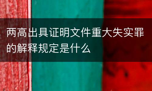 两高出具证明文件重大失实罪的解释规定是什么