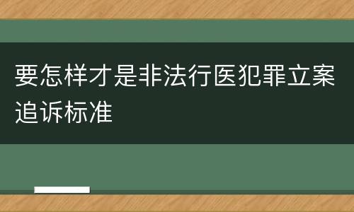 要怎样才是非法行医犯罪立案追诉标准