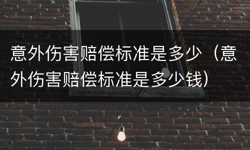 意外伤害赔偿标准是多少（意外伤害赔偿标准是多少钱）