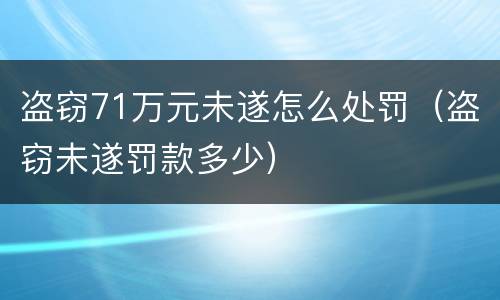 盗窃71万元未遂怎么处罚（盗窃未遂罚款多少）
