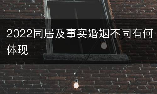 2022同居及事实婚姻不同有何体现