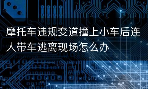 摩托车违规变道撞上小车后连人带车逃离现场怎么办