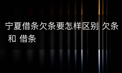 宁夏借条欠条要怎样区别 欠条 和 借条