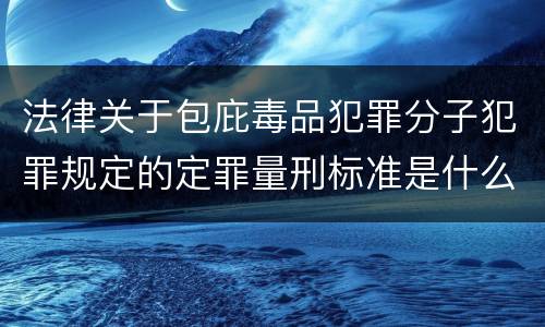 法律关于包庇毒品犯罪分子犯罪规定的定罪量刑标准是什么