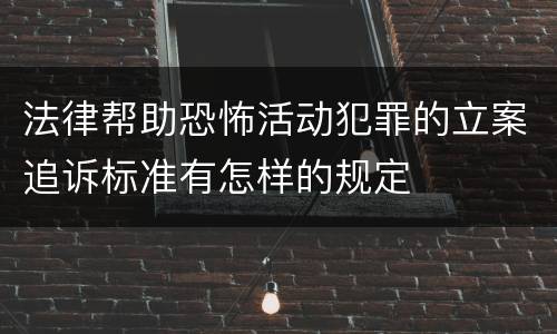 法律帮助恐怖活动犯罪的立案追诉标准有怎样的规定