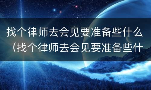 找个律师去会见要准备些什么（找个律师去会见要准备些什么证件）