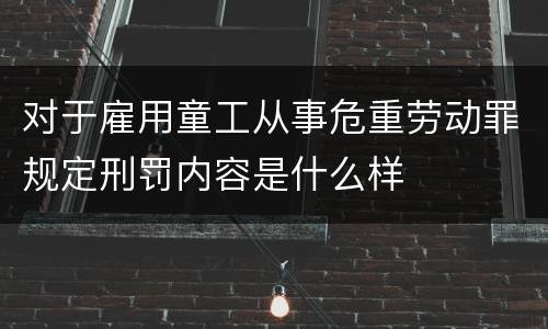 对于雇用童工从事危重劳动罪规定刑罚内容是什么样