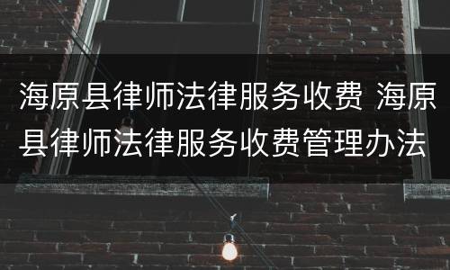 海原县律师法律服务收费 海原县律师法律服务收费管理办法