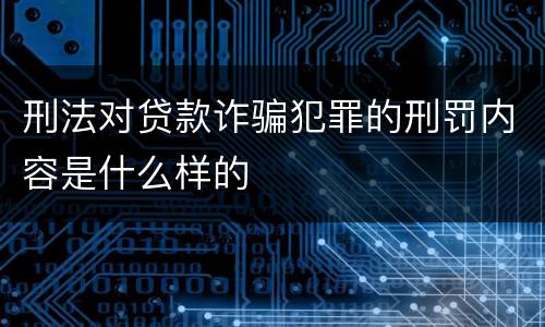 刑法对贷款诈骗犯罪的刑罚内容是什么样的