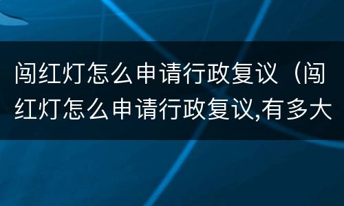 闯红灯怎么申请行政复议（闯红灯怎么申请行政复议,有多大成功机会）