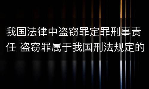 我国法律中盗窃罪定罪刑事责任 盗窃罪属于我国刑法规定的什么类犯罪