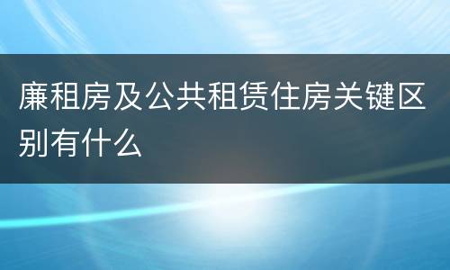 廉租房及公共租赁住房关键区别有什么