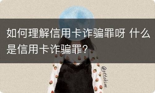 如何理解信用卡诈骗罪呀 什么是信用卡诈骗罪?