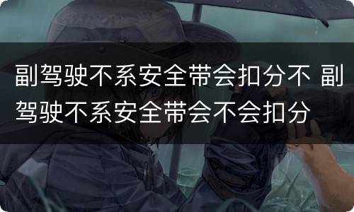 副驾驶不系安全带会扣分不 副驾驶不系安全带会不会扣分