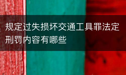 规定过失损坏交通工具罪法定刑罚内容有哪些